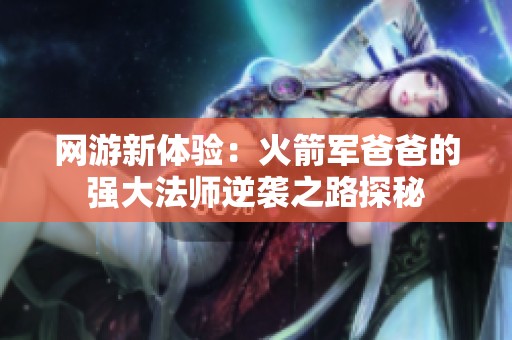网游新体验：火箭军爸爸的强大法师逆袭之路探秘