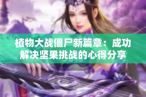 植物大战僵尸新篇章：成功解决坚果挑战的心得分享