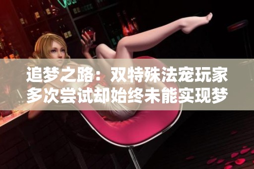 追梦之路：双特殊法宠玩家多次尝试却始终未能实现梦想