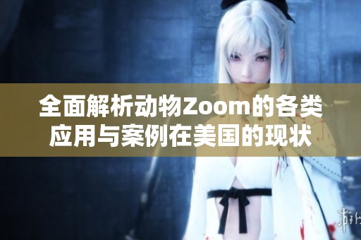 全面解析动物Zoom的各类应用与案例在美国的现状