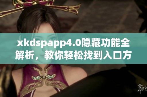 xkdspapp4.0隐藏功能全解析，教你轻松找到入口方法