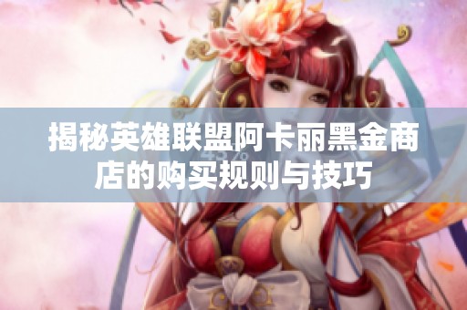 揭秘英雄联盟阿卡丽黑金商店的购买规则与技巧