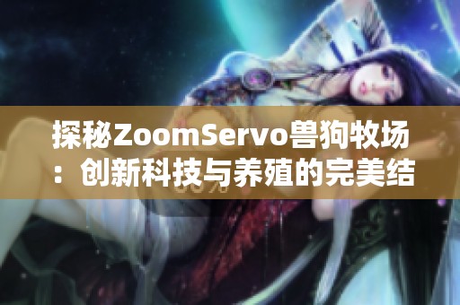 探秘ZoomServo兽狗牧场：创新科技与养殖的完美结合