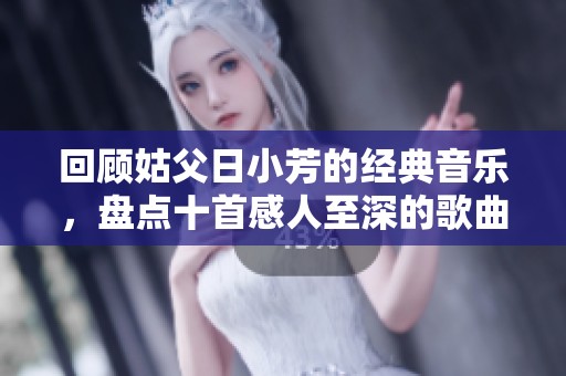 回顾姑父日小芳的经典音乐，盘点十首感人至深的歌曲