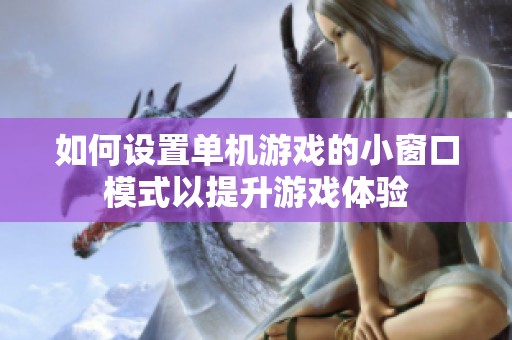 如何设置单机游戏的小窗口模式以提升游戏体验
