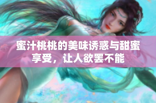 蜜汁桃桃的美味诱惑与甜蜜享受，让人欲罢不能