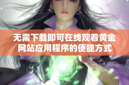 无需下载即可在线观看黄金网站应用程序的便捷方式