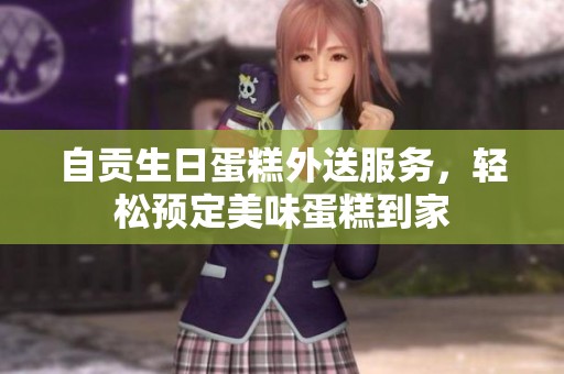 自贡生日蛋糕外送服务，轻松预定美味蛋糕到家