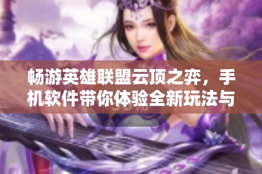 畅游英雄联盟云顶之弈，手机软件带你体验全新玩法与乐趣