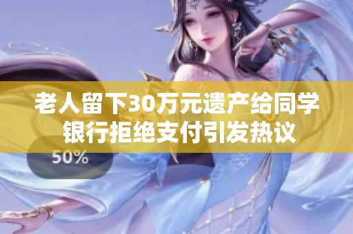 老人留下30万元遗产给同学 银行拒绝支付引发热议