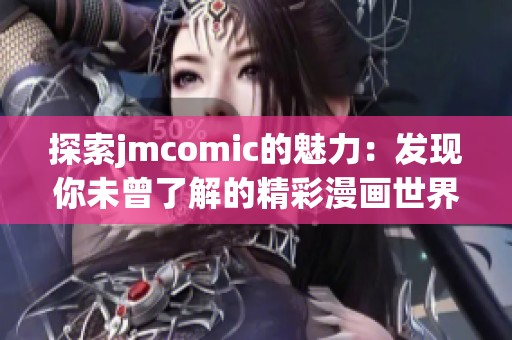 探索jmcomic的魅力：发现你未曾了解的精彩漫画世界