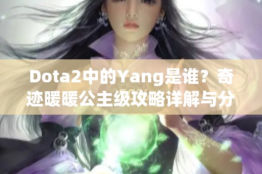 Dota2中的Yang是谁？奇迹暖暖公主级攻略详解与分析