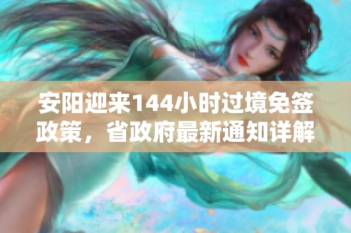安阳迎来144小时过境免签政策，省政府最新通知详解