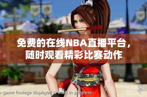 免费的在线NBA直播平台，随时观看精彩比赛动作