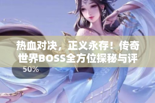 热血对决，正义永存！传奇世界BOSS全方位探秘与评析