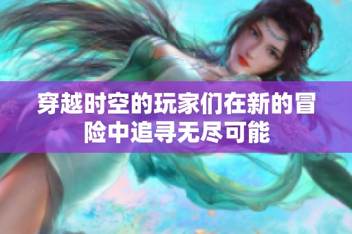 穿越时空的玩家们在新的冒险中追寻无尽可能