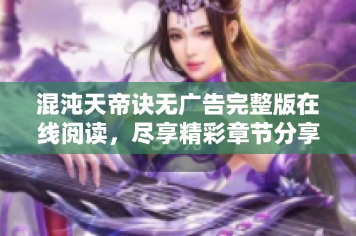 混沌天帝诀无广告完整版在线阅读，尽享精彩章节分享