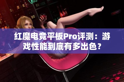 红魔电竞平板Pro评测：游戏性能到底有多出色？
