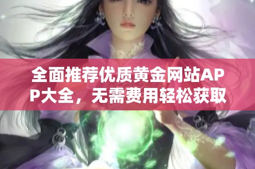 全面推荐优质黄金网站APP大全，无需费用轻松获取