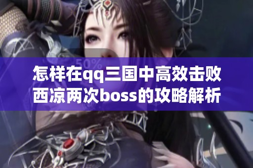 怎样在qq三国中高效击败西凉两次boss的攻略解析