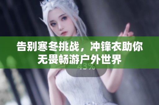 告别寒冬挑战，冲锋衣助你无畏畅游户外世界