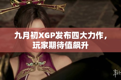 九月初XGP发布四大力作，玩家期待值飙升