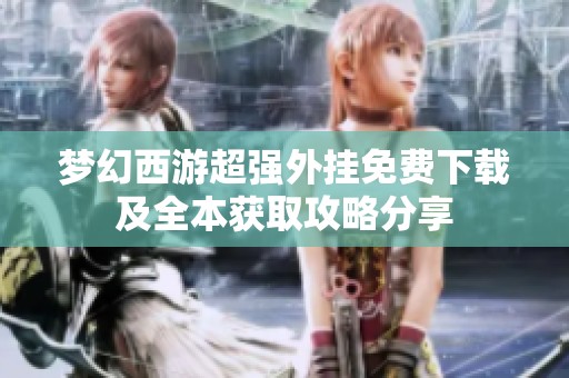 梦幻西游超强外挂免费下载及全本获取攻略分享