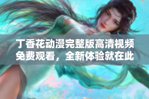 丁香花动漫完整版高清视频免费观看，全新体验就在此刻