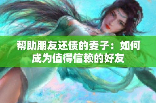 帮助朋友还债的麦子：如何成为值得信赖的好友