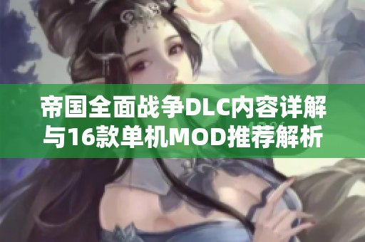 帝国全面战争DLC内容详解与16款单机MOD推荐解析