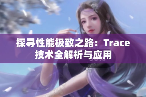 探寻性能极致之路：Trace技术全解析与应用