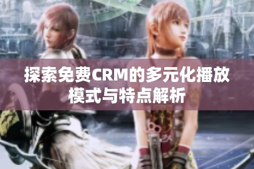 探索免费CRM的多元化播放模式与特点解析