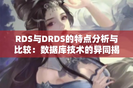 RDS与DRDS的特点分析与比较：数据库技术的异同揭示