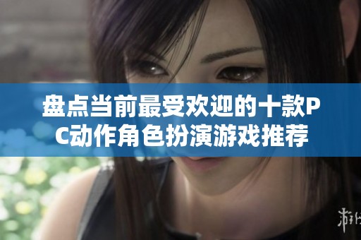 盘点当前最受欢迎的十款PC动作角色扮演游戏推荐