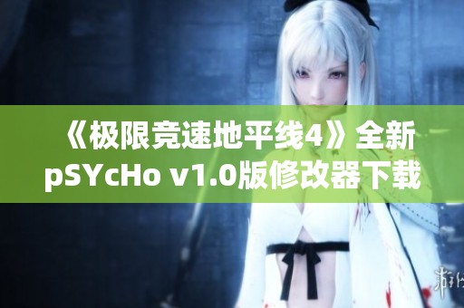 《极限竞速地平线4》全新pSYcHo v1.0版修改器下载与使用指南