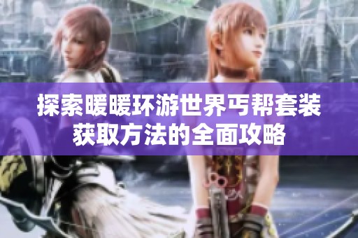 探索暖暖环游世界丐帮套装获取方法的全面攻略