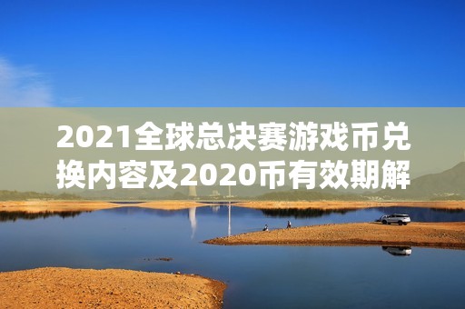 2021全球总决赛游戏币兑换内容及2020币有效期解析