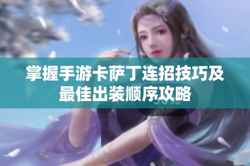 掌握手游卡萨丁连招技巧及最佳出装顺序攻略
