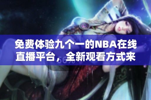 免费体验九个一的NBA在线直播平台，全新观看方式来袭