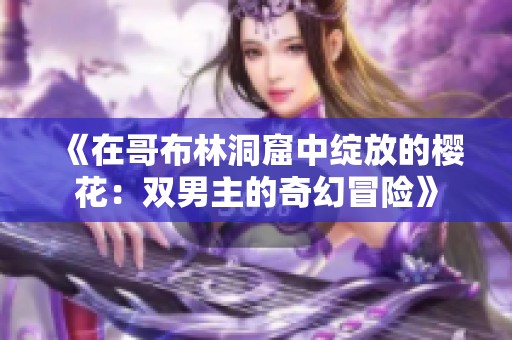 《在哥布林洞窟中绽放的樱花：双男主的奇幻冒险》