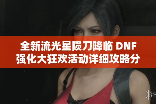 全新流光星陨刀降临 DNF强化大狂欢活动详细攻略分享