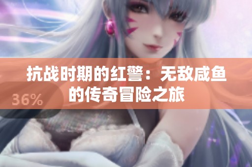 抗战时期的红警：无敌咸鱼的传奇冒险之旅