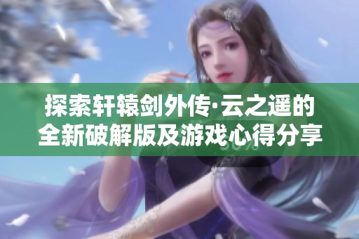 探索轩辕剑外传·云之遥的全新破解版及游戏心得分享