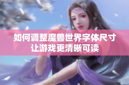 如何调整魔兽世界字体尺寸让游戏更清晰可读