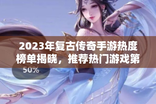 2023年复古传奇手游热度榜单揭晓，推荐热门游戏第一名