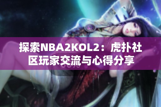 探索NBA2KOL2：虎扑社区玩家交流与心得分享