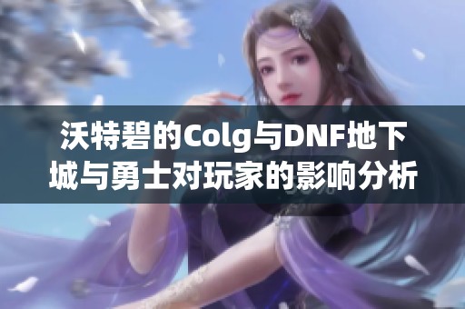 沃特碧的Colg与DNF地下城与勇士对玩家的影响分析