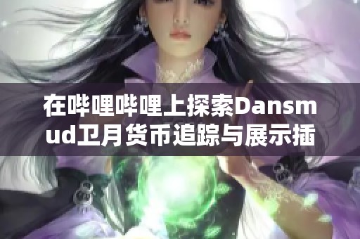 在哔哩哔哩上探索Dansmud卫月货币追踪与展示插件的使用技巧