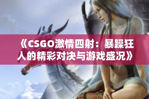 《CSGO激情四射：暴躁狂人的精彩对决与游戏盛况》