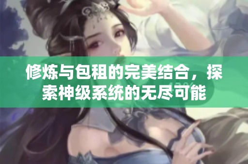 修炼与包租的完美结合，探索神级系统的无尽可能